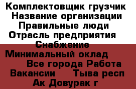 Комплектовщик-грузчик › Название организации ­ Правильные люди › Отрасль предприятия ­ Снабжение › Минимальный оклад ­ 25 000 - Все города Работа » Вакансии   . Тыва респ.,Ак-Довурак г.